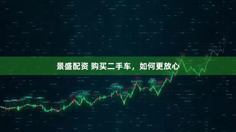景盛配资 购买二手车，如何更放心