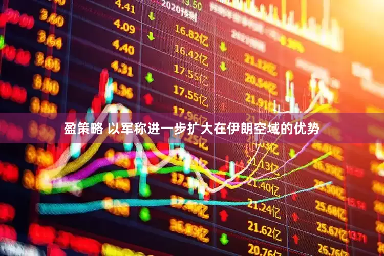 盈策略 以军称进一步扩大在伊朗空域的优势
