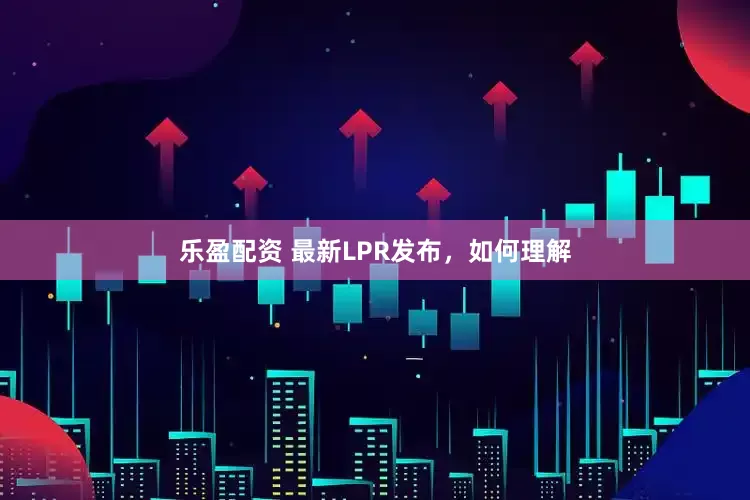 乐盈配资 最新LPR发布，如何理解