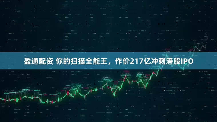 盈通配资 你的扫描全能王，作价217亿冲刺港股IPO