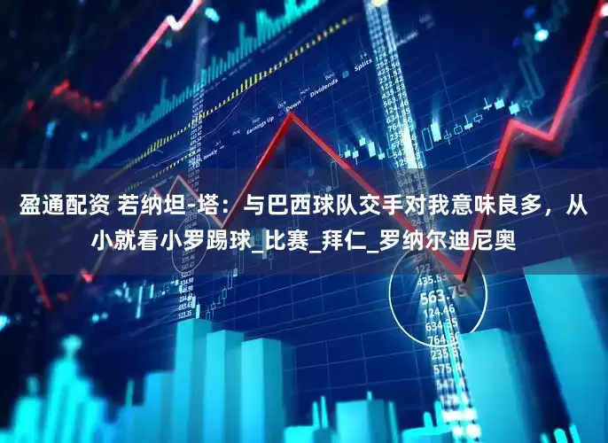 盈通配资 若纳坦-塔：与巴西球队交手对我意味良多，从小就看小罗踢球_比赛_拜仁_罗纳尔迪尼奥