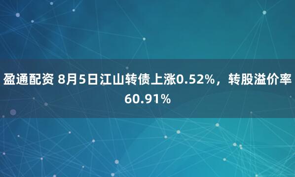 盈通配资 8月5日江山转债上涨0.52%，转股溢价率60.91%