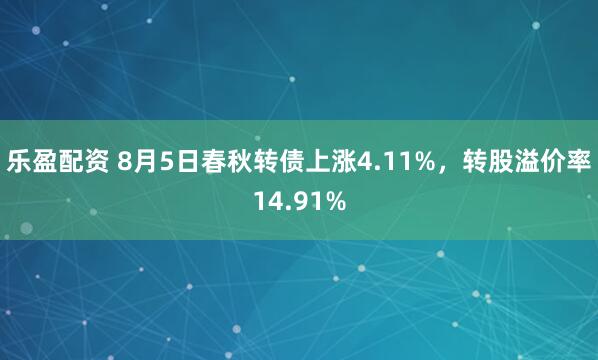乐盈配资 8月5日春秋转债上涨4.11%，转股溢价率14.91%