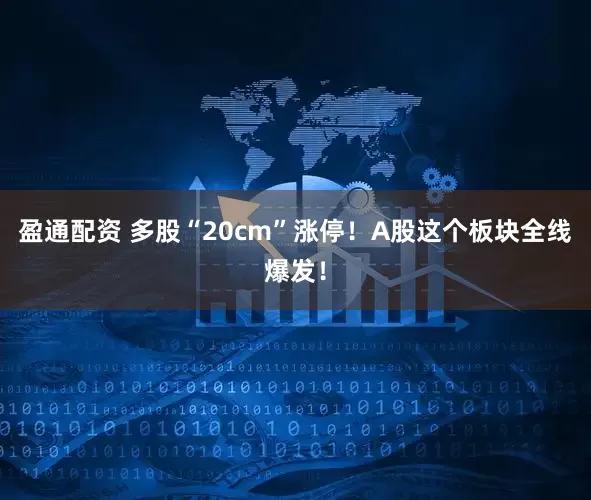盈通配资 多股“20cm”涨停！A股这个板块全线爆发！